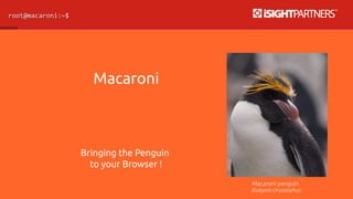 Macaroni 
Bringing the Penguin 
to your Browser ! 
Macaroni penguin 
(Eudyptes chrysolophus) 
 