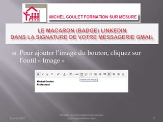      Pour ajouter l’image du bouton, cliquez sur
        l’outil « Image »




                      Michel Goulet formation sur mesure
24 avril 2012               (profmgcan@msn.com)            5
 