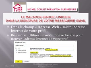      Dans le champ « Adresse Web » saisir l’adresse
        Internet de votre profil.
       Remarque : Utilisez un moteur de recherche pour
        trouver l’adresse Internet de votre profil.




                      Michel Goulet formation sur mesure
24 avril 2012               (profmgcan@msn.com)            9
 