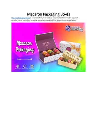 Macaron Packaging Boxes
Macaron Packaging Boxes is a complex feature of product presentation that includes practical
considerations, protection, branding, usefulness, sustainability, storytelling, and aesthetics.
 