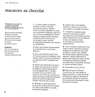 LE S B AS I Q U ES




 macarons au chocolat

 PRËPARATlON : 40 MINUTES
 .. 1 HEURE OE StCHAGE          1 l a veill e, réaliser la ganache             6 Séparer dans tr ois saladiers
 CUISSON; 13 MINUTES            chocolat : casser le choco lat                 distincts et color er plus ou moins
 POUR ENVIRON 50 MACARONS
 DE 3 CN D( DIANtTRE            en morceaux dans un saladier.                  pour obteni r un camaïeu de marro n.
                                Port er la crè me à ébulli ti on, la verser
 180 q de poudre d'amandes      sur le chocolat et mélanger jusqu'à ce        7 À l'aide d'une spat ule souple,
 200 g de sucre glace           Qu'i l ait fondu complètem ent. Ajout er      incorporer une petite quant ité
 2 x 80 g (je blancs (j'œufs    le beurre coupé en petit s morceaux,          de chaque t ier s de merin gue aux trois
 30 g (je cacao en poudre       J'ext rait de café et faire fondre            pâtes d'amandes afin de les dét endre
200 g de sucre en poudre        en remuant. l aisser ref ro idir              un peu, puis ajouter le reste
8 cl d'eau                      à température ambiant e, puis ré server       de mer ingue en mecaronnent
du Colorant marron              au réf rigérateur.                            soigne usement.

GANACHE                         2 Mixer, puis tamiser soigneusement           8 Garnir 3 poches à dou ille de 8 mm.
250 CJ de crcccer noir          le « tant pour tant» et le cacao.             Coller le papier sulf uri sé à la plaque
20 cl de crème liquide          Réserver.                                     à p êusserte en déposant des cein ts
70 g de beurre                                                                de pâte aux quat re coins. Réaliser
3 gouttes d'extrait (je café    3 Dans une casserole, porte r l'eau           des peti tes boules régulières et bien
                                et le sucre en poudre à ébullit ion. Sans     espacées, Tapoter légèrement le
                                remuer, veiller à ce Que la températur e      dessous des plaques et laisser sécher
                                du sirop ainsi formé ne dépasse pas           à températ ure ambiante pendant
                                TlO OC.                                       une pet ite heure. Saupoud rer de 'cacao
                               04 Mont er douc ement 80 9 de blancs           en poudre cer taines coqu es.
                                en neige, puis augment er la vitesse          9 Préchauffer le four    à 145 sc .
                                du batteur lorsque la températ ure
                                du siro p dépasse 1 0 sc. Arrêter
                                                       0                      10 Enfou rner pour 13 m inutes.
                                la cuisson du sucre à 110 sc et le            À la sortie du fo ur, faire glisser le
                                verser en un l in f ilet sur les blancs en    papier sulf urisé sur le plan de t ravail
                                neige. Cont inuer de batt re la meringu e     hum idifié, les coques se décoll eront
                                jusqu'à ce qu 'elle ait Quasiment             plus aisément. Monter les macarons
                                ref roid i. Puis la diviser en trois.         en les garni ssant de cen eche à l'aide
                                                                              d'un e poche à douille.
                               5 Mélanger le « tant pour tant »
                               au cacao et les 80 g de blancs d'œufs
                               non battu s afin d'obt enir une pate
                               d'amandes ho mogène,
18
 