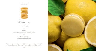18
Classico
Limone
Creazione 1994
•••••
Gusto
Macaron giallo limone, crema vellutata al limone
•••••
Abbinamento
Da gustare con un tè Earl Grey
 