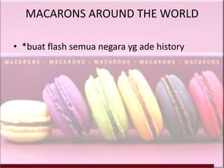 MACARONS AROUND THE WORLD

• *buat flash semua negara yg ade history
 