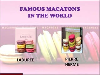 FAMOUS MACATONS
   IN THE WORLD




LADUREE     PIERRE
            HERME
 