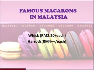FAMOUS MACARONS
   IN MALAYSIA


  Whisk (RM2.20/each)
  Harrods(RM4++/each)
 