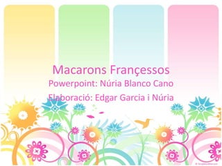 Macarons Françessos
Powerpoint: Núria Blanco Cano
Elaboració: Edgar Garcia i Núria
 
