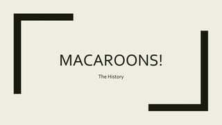 MACAROONS!
The History
 