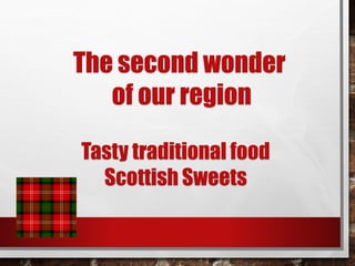 The second wonder
of our region
Tasty traditional food
Scottish Sweets
 