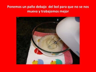 Ponemos un paño debajo del bol para que no se nos mueva y trabajemos mejor