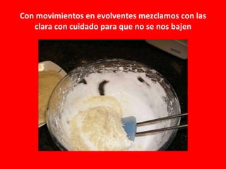 Con movimientos en evolventes mezclamos con las clara con cuidado para que no se nos bajen