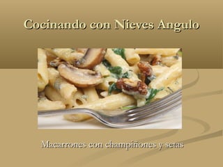 Cocinando con Nieves AnguloCocinando con Nieves Angulo
Macarrones con champiñones y setasMacarrones con champiñones y setas
 