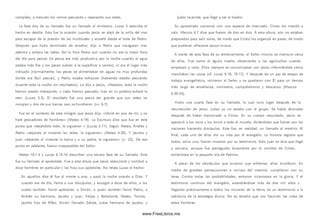 com pleto, a menudo los vem os pescando y reparando sus redes.
La fase dos de su llamado fue un llamado al ministerio. Lucas 5 describe el
hecho en detalle. Esta fue la ocasión cuando Jesús se alejó de la orilla del mar
para escapar de la presión de las m ultitudes y enseñó desde el bote de Pedro.
Después que hubo term inado de enseñar, dijo a Pedro que navegaran mar
adentro y echara las redes. A sí lo hizo Pedro aun cuando no era la m ejor hora
del día para pescar (la pesca era m ás productiva por la noche cuando el agua
estaba m ás fría y los peces subían a la superficie a com er), ni era el lugar más
indicado (norm alm ente, los peces se alimentaban en aguas no muy profundas
donde era fácil pescar), y Pedro estaba exhausto (habiendo estado pescando
durante toda la noche sin resultados). Le dijo a Jesús, «M aestro, toda la noche
hemos estado trabajando, y nada hemos pescado; m as en tu palabra echaré la
red» (Lucas 5.5). El resultado fue una pesca tan grande que sus redes se
rom pían y dos de su s barcas casi se hundieron (vv. 6-7).
Fue en el contexto de este milagro que Jesús dijo, «Venid en pos de m í, y os
haré pescadores de hom bres» (Mateo 4 .19). La Escritura dice que fue en este
punto que «dejándolo todo, le siguieron » (Lucas 5.11). Según Mateo, Andrés y
Pedro «dejando al instante las redes, le siguieron» (Mateo 4 .20). Y Jacobo y
Juan «dejando al instante la barca y a su padre, le siguieron» (v. 22). De ese
punto en adelante, fueron inseparables del Señor.
Mateo 10.1-4 y Lucas 6.12-16 describen una tercera fase de su llam ado. Este
fue su llamado al apostolado. Fue a esta altura que Jesús seleccionó y nom bró a
doce hombres en particular y los hizo sus apóstoles. A sí relata Lucas el hecho:
En aquellos días él fue al monte a orar, y pasó la noche orando a D ios. Y
cuando era de día, llamó a sus d iscípulo s, y escogió a doce de ellos, a los
cuales tam bién llamó apóstoles: a Sim ón, a quien tam bién llamó Pedro, a
Andrés su herm ano, Jacobo y Juan, Felipe y Bartolomé, Mateo, Tom ás,
Jacobo hijo de Alfeo, Sim ón llamado Zelote, Judas herm ano de Jacobo, y
Judas Iscariote, que llegó a ser el traidor.
Su apostolado com enzó con una especie de internado. Cristo los mandó a
salir. Marcos 6.7 dice que fueron de dos en d o s. A esta altura, aún no estaban
preparados para salir solos, de modo que Cristo los organizó en pares, de modo
que pudieran ofrecerse apoyo mutuo.
A través de esta fase de su entrenamiento, el Señor m ism o se mantuvo cerca
de ellos. Fue como el águila madre, observando a los aguiluchos cuando
empiezan a volar. Ellos siempre se com unicaban con Jesús inform ándole cóm o
m archaban las cosas (cf. Lucas 9.10; 10.17). Y después de un par de etapas de
trabajo evangelístico, volvieron al Señor y se quedaron con Él para un tiempo
m ás largo de enseñanza, m inisterio, com pañerism o y descanso (M arcos
6.30-34).
Hubo una cuarta fase en su llamado, la cual tuvo lugar después de la
resurrección de Jesús. Judas ya no estaba con el grupo. Se había ahorcado
después de haber traicionado a Cristo. En su cuerpo resucitado, Jesús se
apareció a los once y los envió a todo el mundo, diciéndoles que fueran por las
naciones haciendo d iscípulo s. Este fue, en realidad, un llamado al martirio. Al
final, cada uno de ellos dio su vida por el evangelio. La historia registra que
todos, salvo uno, fueron muertos por su testim onio. Solo Juan se dice que llegó
a anciano, aunque fue perseguido duramente por el nombre de Cristo,
exiliándose en la pequeña isla de Patmos.
A pesar de los obstáculos que tuvieron que enfrentar, ellos triunfaron. En
medio de grandes persecuciones e incluso del martirio, cum plieron con su
tarea. Contra todas las probabilidades, entraron victoriosos en la gloria. Y el
testim onio continuo del evangelio, extendiéndose m ás de dos mil años y
llegando prácticamente a todos los rincones de la tierra, es un testim onio a la
sabiduría de la estrategia divina. No es extraño que nos fascinen las vidas de
estos hombres.
www.FreeLibros.me
 