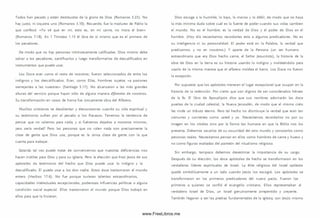 Todos han pecado y están destituidos de la gloria de Dios (Rom anos 3.23). No
hay justo, ni siquiera uno (Rom anos 3.10). Recuerde, fue la m adurez de Pablo la
que confesó: «Yo sé que en mí, esto es, en mi carne, no mora el bien»
(Rom anos 7.18). En 1 Tim oteo 1.15 él dice de sí m ism o que es el primero de
los pecadores.
De modo que no hay personas intrínsecam ente calificadas. Dios m ism o debe
salvar a los pecadores, santificarlos y luego transform arlos de descalificados en
instrum entos que puede usar.
Los Doce eran como el resto de nosotros; fueron seleccionados de entre los
indignos y los descalificados. Eran, como Elias, hombres sujetos «a pasiones
semejantes a las nuestras» (Santiago 5.17). No alcanzaron a las más grandes
alturas del servicio porque hayan sido de alguna manera diferentes de nosotros.
Su transform ación en vasos de honra fue únicamente obra del Alfarero.
M uchos cristianos se desalientan y descorazonan cuando su vida espiritual y
su testim onio sufren por el pecado o los fracasos. Tenem os la tendencia de
pensar que no valem os para nada, y si fuéram os dejados a nosotros m ism os,
¡eso sería verdad! Pero las personas que no valen nada son precisam ente la
clase de gente que Dios usa, porque es la única clase de gente con la que
cuenta para trabajar.
Satanás tal vez puede tratar de convencernos que nuestras deficiencias nos
hacen inútiles para Dios y para su iglesia. Pero la elección que hizo Jesús de sus
apóstoles da testim onio del hecho que Dios puede usar lo indigno y lo
descalificado. Él puede usar a los don nadie. Estos doce trastornaron el mundo
entero (H echos 17.6). No fue porque tuvieran talentos extraordinarios,
capacidades intelectuales excepcionales, poderosas influencias políticas o alguna
condición social especial. Ellos trastornaron el mundo porque Dios trabajó en
ellos para que lo hicieran.
Dios escoge a lo hum ilde, lo bajo, lo m anso y lo débil, de modo que no haya
la m ás m ínim a duda sobre cuál es la fuente de poder cuando sus vidas cambien
el m undo. No es el hom bre; es la verdad de Dios y el poder de Dios en el
hombre. (Hoy día necesitam os recordarles esto a algunos predicadores. No es
su inteligencia ni su personalidad. El poder está en la Palabra, la verdad que
predicam os, y no en nosotros.) Y aparte de la Persona (un ser humano
extraordinario que era Dios hecho carne, el Señor Jesucristo), la historia de la
obra de Dios en la tierra es su historia usando lo indigno y moldeándolo para
usarlo de la m ism a manera que el alfarero moldea el barro. Los Doce no fueron
la excepción.
Por supuesto que los apóstoles m erecen el lugar excepcional que ocupan en la
historia de la redención. Por cierto que son dignos de ser considerados héroes
de la fe. El libro de Apocalipsis dice que su s nombres adornarán las doce
puertas de la ciudad celestial, la Nueva Jerusalén, de modo que el m ism o cielo
les rinde un tributo eterno. Pero tal hecho no dism inuye la verdad que eran tan
com unes y corrientes com o usted y yo. Necesitam os recordarlos no por su
imagen en los vitrales sino por la form a tan hum ana en que la Biblia nos los
presenta. Debemos sacarlos de su oscuridad del otro mundo y conocerlos com o
personas reales. Necesitam os pensar en ellos como hom bres de carne y hueso y
no com o figuras exaltadas del panteón del ritualism o religioso.
Sin embargo, tam poco debem os desestim ar la im portancia de su cargo.
Después de su elección, los doce apóstoles de hecho se transform aron en los
verdaderos líderes espirituales de Israel. La élite religiosa del Israel apostato
quedó sim bólicam ente a un lado cuando Jesús los escogió. Los apóstoles se
transform aron en los prim eros predicadores del nuevo pacto. Fueron los
prim eros a quienes se confió el evangelio cristiano. Ellos representaban al
verdadero Israel de D ios, un Israel genuinamente arrepentido y creyente.
Tam bién llegaron a ser las piedras fundam entales de la iglesia, con Jesús m ism o
www.FreeLibros.me
 