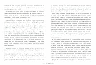 estado en las ligas mayores de béisbol. El sobrenombre se transform ó en un
recordatorio perpetuo de lo que debía ser y, al poco tiem po, ese sobrenombre
definió com pletamente su actitud.
Este hombre joven llamado Sim ón, que llegaría a ser Pedro, era im petuoso,
agresivo e im paciente. Necesitaba transform arse en una roca, y ese fue el
nombre que le dio Jesús. A partir de entonces, el Señor pudo reprenderlo
gentilmente o alabarlo usando un nom bre o el otro.
Después del prim er encuentro de Jesús con Sim ón Pedro, encontram os dos
distintos contextos en los cuales el nombre Sim ón se aplica regularmente a él.
Uno es un contexto secular. Cuando, por ejemplo, la Escritura se refiere a su
casa, lo hace usualm ente hablando de «la casa de Sim ón» (M arcos 1.29; Lucas
4.38; Hechos 10.17). Cuando se refiere a su suegra, lo hace en términos
sim ilares: «la suegra de Sim ón» (M arcos 1.30; Lucas 4.38). Lucas 5, al describir
el oficio de pescador, dice que «una de aquellas barcas, la cual era de Sim ón»
(v. 3 ), y Lucas dice que Jacobo y Juan eran «com pañeros de Sim ón» (v. 10).
Todas estas expresiones que se refieren a Sim ón por su nom bre aparecen en
contextos seculares. Cuando en tales contextos se le llama Sim ón, el uso de su
viejo nombre, por lo general no tiene nada que ver con su espiritualidad o su
carácter. Esta es la forma normal de indicar lo que pertenecía a él en cuanto
hombre natural: su trabajo, su casa o su vida de fam ilia. Estas son las llamadas
cosas de «Sim ón».
La segunda categoría de referencias donde se le llama tam bién Sim ón es
cuando Pedro expone las características de su yo no regenerado, cuando estaba
pecando en palabra, actitud o acción. Cada vez que empieza a actuar com o su
viejo yo, Jesús y los escritores de los Evangelios vuelven a llamarlo Sim ón. En
Lucas 5.5, por ejem plo, Lucas escribe, «Respondiendo Sim ón, le dijo: Maestro,
toda la noche hemos estado trabajando, y nada hemos pescado; mas en tu
palabra echaré la red». Ahí tenemos hablando al joven Sim ón, el pescador. Se le
ve escéptico y renuente. Pero cuando obedece y sus ojos se abren para ver a
Jesús como quien realmente es, Lucas empieza a referirse a él por su nuevo
nombre. El versículo 8 dice, «Viendo esto Sim ón Pedro, cayó de rodillas ante
Jesús, diciendo: Apártate de m í, Se-ñor, porque soy hombre pecador».
Vemos a Jesús llamándolo Sim ón en referencia con los fracasos m ás serios de
su carrera. En Lucas 22.31, anticipando la traición de Pedro, Jesús dijo, «Sim ón,
Sim ón, he aquí Satanás os ha pedido para zarandearos como a trigo». Más
tarde, en el Huerto de Getsem aní, cuando Pedro debió haber estado velando y
orando con Jesús, se quedó dorm ido. Marcos escribe: «Vino luego [Jesús] y los
halló durm iendo; y dijo a Pedro: Sim ón, ¿duerm es? ¿No has podido velar una
hora? Velad y orad, para que no entréis en tentación; el espíritu a la verdad está
dispuesto, pero la carne es débil» (M arcos 14.37-38). A sí que, generalmente,
cuando Pedro necesitó ser censurado o amonestado, Jesús se refería a él com o
Sim ón. Debe de haber llegado al punto que cada vez que Jesús le decía
«Sim ó n », Pedro tem blaba. Seguramente debe de haber dicho para sí, Porfavor,
llám am e Roca1
. A lo que el Señor pudo haberle replicado: Te llamaré Roca cuando
actúes como una roca.
Es obvio al leer las narraciones de los Evangelios que el apóstol Juan conocía
muy bien a Pedro. Habían sido amigos de toda la vida, socios en el negocio de
la pesca y vecinos. Es interesante que en el Evangelio de Juan, Juan se refiere a
su amigo quince veces como «Sim ón Pedro». Pareciera que Juan no podía
decidir el nombre con el cual llam arlo en determinada situación porque
constantem ente estaba viendo los dos lados de Pedro. A sí es que sim plem ente
lo llamaba con los dos nombres. De hecho, «Sim ón Pedro» es la form a en que
Pedro se llama a s í m ism o en la introducción de su segunda epístola: «Sim ón
Pedro, siervo y apóstol de Jesucristo» (2 Pedro 1.1). En efecto, él tomó el
sobrenom bre que le dio Jesús y lo hizo su apellido (cf. Hechos 10.32).
Después de su resurrección, Jesús les dijo a sus discípulos que volvieran a
www.FreeLibros.me
 