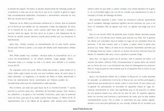 el pecado del orgullo. De hecho, el pecado obsesionante del liderazgo puede ser
la tendencia a creer que se es más de lo que se es. Cuando la gente lo sigue,
está constantem ente alabándolo, buscándolo y adm irándolo; entonces es muy
fácil ser vencido por el orgullo.
Podemos ver en Pedro una tremenda confianza en s í m ism o. Esto es evidente
por la form a en que saltaba con las respuestas a todas las preguntas. Es obvio
en la mayoría de sus actos, como cuando saltó fuera del bote y empezó a
cam inar sobre las aguas. Se hizo obvio en la peor y más desastrosa de las
formas en aquella ocasión decisiva cuando Jesús predijo que sus discípulos lo
abandonarían.
Jesús dijo: «Todos vosotros os escandalizaréis de m í esta noche; porque
escrito está: Heriré al pastor, y las ovejas del rebaño serán dispersadas» (Mateo
26.31).
Pero Pedro estaba muy confiado: «Aunque todos se escandalicen de ti, yo
nunca me escandalizaré» (v. 33, énfasis añadido). Luego agregó: «Señor,
dispuesto estoy a ir contigo no sólo a la cárcel, sino también a la muerte»
(Lucas 22.33).
Por supuesto, como era usual, Pedro estaba equivocado y Jesús estaba en lo
cierto. Pedro negó a Jesús no solo una sino m últiples veces, tal como Jesús lo
había advertido. La vergüenza y el oprobio de Pedro al haber deshonrado a
Cristo tan abiertamente fueron aumentados por haberse jactado tan
resueltamente sobre que era impenetrable a tales pecados.
Pero el Señor usó todo eso para hacer de él un hombre hum ilde. Y cuando
escribió su prim era carta, dijo: «Revestios de hum ildad; porque: Dios resiste a
los soberbios, y da gracia a los hum ildes. H um illaos, pues, bajo la poderosa
mano de Dios, para que él os exalte cuando fuere tiem po» (1 Pedro 5.5-6). Él
especialm ente, dijo a los líderes de las iglesias: «[No actúen] como teniendo
señorío sobre los que están a vuestro cuidado, sino siendo ejemplos de la grey»
(v. 3). La humildad llegó a ser una de las virtudes que caracterizaron la vida, el
m ensaje y el estilo de liderazgo de Pedro.
Pero tam bién aprendió a amar. Todos los discípulos lucharon aprendiendo
que el verdadero liderazgo espiritual significa servicio amoroso los unos a los
otros. El verdadero líder es alguien que sirve, no alguien que exige que se le
sirva.
Esta es una lección difícil de aprender para m uchos líderes naturales porque
tienden a ver a los demás como medios para alcanzar sus fines. Por lo general,
los líderes son orientados hacia el trabajo en lugar de ser orientados hacia las
personas. Y de esta manera usan a la gente, o pasan sobre la gente para
alcanzar sus m etas. Pedro y el resto de los discípulos necesitaban aprender que
el liderazgo tiene sus raíces y crece en un terreno de servicio amoroso hacia los
dem ás. El verdadero líder ama y sirve a aquellos a quienes dirige.
Jesús dijo: « S i alguno quiere ser el primero, será el postrero de todos, y el
servidor de todos» (M arcos 9.35). Constantem ente, el propio Señor les m ostró
por su form a de vivir a su s discípulos esa clase de liderazgoservicio am oroso.
Pero en ninguna parte es más evidente que en el Aposento Alto la noche en que
fue traicionado.
Jesús y los discípulos habían ido a celebrar la Pascua en un cuarto alquilado
en Jerusalén. La celebración m ism a de la Pascua era una com ida prolongada y
cerem oniosa que duraba por lo menos cuatro o cinco horas. En esa cultura, por
lo general los participantes se reclinaban en pequeñas m esas en lugar de
sentarse verticalm ente en sillas. Eso significaba que, en tal posición, la cabeza
de una persona estaría muy cerca de los pies de otra. En aquellas regiones,
todos los cam inos eran barrosos o polvorientos de modo que los pies estaban
constantem ente sucios. Por lo tanto, la costum bre era que cuando alguien
entraba a una casa para participar en una com ida, hubiera allí un sirviente cuyo
www.FreeLibros.me
 