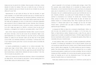 trabajo era lavar los pies de los invitados. Este era quizás el m ás bajo y menos
deseado de todos los trabajos. Pero que un dueño de casa no hiciera los
arreglos necesarios para que se lavaran los pies de sus invitados era una seria
ofensa (cf. Lucas 7.44).
Aparentemente, en esta noche de Pascua tan llena de actividad, en aquel
cuarto alquilado, no se había hecho provisión para que un sirviente lavara los
pies de los invitados. Evidentemente, los discípulos prefirieron olvidarse de la
etiqueta en lugar de ofrecerse ellos m ism os para realizar aquella tarea tan baja.
De modo que se agruparon en torno a la mesa como si estuvieran preparados
para com enzar la cena sin haberse lavado los pies. Entonces, dice la Escritura,
Jesús m ism o «se levantó de la cena, y se quitó su manto, y tom ando una toalla,
se la ciñó. Luego puso agua en un lebrillo, y com enzó a lavar los pies de los
d iscípulos, y a enjugarlos con la toalla con que estaba ceñido » (Juan 13.4-5).-
Jesús m ism o, Aquel que apropiadamente llamaban Señor, asum ió la función
del esclavo más bajo y lavó los pies sucios de sus discípulos. Según Lucas,
aproximadamente en el m ism o momento en que esto ocurría, los discípulos
estaban en medio de una discusión sobre cual de ellos era el m ás grande
(Lucas 22.24). Les interesaba ensalzarse, no hum illarse. Y entonces Jesús hizo
lo que ninguno de ellos quiso hacer. Les dio una lección sobre la humildad del
amor genuino.
La mayoría, probablemente, se quedaron en un silencio abrumador. Pero
cuando Jesús llegó a Sim ón Pedro, «Pedro le dijo: Señor, ¿tú me lavas los
pies?» (Juan 13.6). El sentido de la frase es, ¿Q ué crees que estás haciendo? Aquí
está el presuntuoso y osado Sim ón, hablando de nuevo sin pensar. Y dijo más:
«N o me lavarás los pies jam ás» (v. 8).
Pedro era el maestro de las afirm aciones absolutas: « Nunca me escandalizaré»
(cf. Mateo 26.33). «N o me lavarás los pies ja m á s ». No hay m atices grises en la
vida de Pedro; todo es en absoluto blanco y negro.
Jesús le respondió: «Si no te lavare, no tendrás parte conm igo » (Juan 13.8).
Por supuesto, Jesús estaba hablando de la necesidad de lim pieza espiritual.
Obviam ente, no era el lavamiento literal de los pies lo que hacía a los discípulos
aptos para el com pañerism o con Cristo. Jesús estaba hablando de la lim pieza
del pecado. Esa era la realidad espiritual que este acto hum illante de lavar los
pies intentaba sim bolizar. (La prueba que Él estaba hablando de limpieza
espiritual la encontramos en el versículo 10, donde dice: «Vosotros lim pios
estáis, aunque no todos». Él ya les había lavado los pies, de manera que
estaban lim pios en un sentido externo, físico. Pero el apóstol Juan dice en el
versículo 11: «Porque sabía quién le iba a entregar; por eso dijo: No estáis
lim pios todos», queriendo decir que Judas no estaba limpio en el sentido
espiritual de que Él hablaba.)
La respuesta de Pedro es típica de su entusiasm o desenfrenado: «Señor, no
sólo m is pies, sino también las manos y la cabeza » (v. 9 ). De nuevo, con
Pedro no había térm inos m edios. Siem pre era todo o nada. Por eso, Jesús le
aseguró que él ya estaba «com pletam ente lim pio». (El Señor seguía hablando en
térm inos espirituales sobre el perdón y la limpieza del pecado.) Ahora Pedro no
necesitaba más que un lavado de pies.
En otras palabras, Pedro, como creyente, ya estaba com pletamente justificado.
El perdón y la lim pieza que necesitaba no era la clase de perdón sum ario que
uno buscaría por parte del Juez del universo, com o si Pedro estuviera buscando
tener su destino eterno asegurado. Él ya había recibido esa clase de lim pieza y
perdón. Pero ahora estaba viniendo a Dios como cualquier hijo va a su padre,
buscando gracia paterna y perdón por los errores com etidos. Esa era la clase de
lim pieza que Pedro necesitaba. Es la m ism a clase de perdón que Jesús enseñó a
todos los creyentes por el cual orar diariamente (Lucas 11.4). Aquí, Jesús
asemejó tal perdón diario a un lavamiento de pies.
Todas estas verdades estuvieron envueltas en el sim bolism o cuando Jesús les
www.FreeLibros.me
 