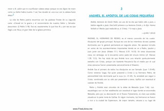 m orir a él, pidió que lo crucificaran cabeza abajo porque no era digno de morir
como su Señor había muerto. Y así, fue clavado en una cruz con la cabeza hacia
abajo.-
La vida de Pedro podría resum irse con las palabras finales de su segunda
carta: «Creced en la gracia y el conocim iento de nuestro Señor y Salvador
Jesucristo» (2 Pedro 3.18). Eso es, exactamente, lo que hizo él, y por eso es que
llegó a ser Roca, el gran líder de la iglesia prim itiva.
3
ANDRÉS. EL APÓSTOL DE LAS COSAS PEQUEÑAS
Andrés, hermano de Sim ón Pedro, era uno de los dos que había oído a Juan, y
habían seguido a Jesús. Este halló primero a su hermano Sim ón, y le dijo: Hemos
hallado al Mesías (que traducido es, el Cristo). Y le trajo a Jesús.
— JUAN 1.40-42
AN D RéS, EL H ERM A N O DE PED RO , es el menos conocido de los cuatro
discípulos del grupo principal. Aunque era uno de los m iem bros de ese cuarteto
dominante, por lo general permanecía en segundo plano. No aparece incluido
en varios de los acontecim ientos importantes donde se ve a Pedro, Jacobo y
Juan junto con Jesús (Mateo 17.1; Marcos 5.37; 14.33). En otras situaciones
clave, sin embargo, se le encuentra como parte del círculo íntimo (cf. Marcos
1.29; 13.3). No hay duda de que Andrés tuvo una relación particularmente
estrecha con Cristo, porque con bastante frecuencia fue el medio por el cual
otras personas fueron presentadas personalmente al M aestro.
Andrés fue el primero de todos los discípulos en ser llamado (Juan 1.35-40).
Como verem os luego, fue quien presentó a Cristo a su herm ano Pedro, de
personalidad más dominante que la suya (vv. 41-42). Su ansiedad por seguir a
Cristo, com binada con su celo por presentarle a otros, tipifica con exactitud el
carácter de Andrés.
Pedro y Andrés eran oriundos de la aldea de Betsaida (Juan 1.44). Los
arqueólogos aun no han establecido con exactitud el lugar donde se encontraba
Betsaida, pero por su descripción en el Nuevo Testam ento, es claro que estaba
situada en la parte norte de Galilea. En algún m om ento, los herm anos se fueron
a vivir a la ciudad de Capernaum , de mayor tam año, cercana a su lugar de
www.FreeLibros.me
 