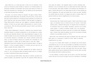 Jesús había ¡do a un monte para estar a solas con sus d iscípulos. Como
ocurría con frecuencia cuando tom aba un respiro en su m inisterio público, las
bulliciosas m ultitudes lo encontraban. Esto ocurrió justo antes de la Pascua, la
fiesta m ás importante en el calendario judío. Eso significa que fue precisamente
un año antes que Jesús fuera crucificado.
De pronto, una enorme multitud se acercaba. De alguna manera, habían
descubierto donde estaba Jesús. Se acercaba la hora de com er, y el pan sería el
tema de la lección objetiva en el m ensaje que Jesús predicaría a la m ultitud. A sí
que Él dejó bien claro que quería alimentar a toda esa gente. Le preguntó a
Felipe dónde podrían com prar pan. Juan agrega un com entario editorial para
enfatizar el hecho de que Jesús estaba soberanamente en control de esas
circunstancias: «Pero esto decía para probarle; porque él sabía lo que había de
hacer» (Juan 6.6).
Felipe evaluó rápidamente la situación y determinó que solamente tenían
doscientos denarios. Un denario correspondía a un día de trabajo de un obrero
de modo que doscientos denarios serían aproximadamente la paga por ocho
m eses de trabajo. Era una sum a importante, pero la multitud era tan grande que
los doscientos denarios no alcanzaban para com prar suficiente com ida para
todos. La visió n de Felipe se ofuscó por el tamaño de la necesidad. Él y los
demás discípulos no sabían qué se podría hacer en este caso. Mateo,
refiriéndose a este m ism o incidente, dice que los discípulos dijeron: « E l lugar es
desierto, y la hora ya pasada; despide a la m ultitud, para que vayan por las
aldeas y com pren de com er» (Mateo 14.15).
Pero Jesús les respondió: «N o tienen necesidad de irse; dadles vosotros de
com er» (v. 16). Los discípulos deben de haberse sentido como en un callejón
sin salida. La demanda de Jesús parecía irrazonable.
Y fue a esa altura que habló Andrés. «Aquí está un m uchacho, que tiene cinco
panes de cebada y dos pececillos» (Juan 6.9). Por supuesto, Andrés sabía que
cinco panes de cebada y dos pequeños peces no serían suficientes para
alimentar a cinco m il personas pero (en su estilo típico) de todos modos trajo
al niño ante Jesús. Jesús había mandado a los discípulos que alim entaran a la
gente, y Andrés sabía que Él no les habría dado tal orden sin hacer posible que
ellos la obedecieran. De modo que Andrés hizo lo m ejor que pudo. Identificó
una posible fuente de com ida y se aseguró que Jesús lo supiera. Algo en él
parecía entender que nada es insignificante en las manos de Jesús.
Juan continúa el relato:
Entonces Jesús dijo: Haced recostar la gente. Y había m ucha hierba en aquel
lugar; y se recostaron como en número de cinco m il varones. Y tom ó Jesús
aquellos panes, y habiendo dado gracias, los repartió entre los discípulos, y
los discípulos entre los que estaban recostados; asim ism o de los peces,
cuanto querían. Y cuando se hubieron saciado, dijo a sus discípulos:
Recoged los pedazos que sobraron, para que no se pierda nada. Recogieron,
pues, y llenaron doce cestas de pedazos, que de los cinco panes de cebada
sobraron a los que habían com ido (w . 10-13).
¡Qué lección m ás m aravillosa! Que algo tan pequeño haya sido usado para
hacer tanto es un testim onio al poder de Cristo. Nada es realmente
insignificante en sus manos.
En Lucas 21.1-4 nuestro Señor enseñó a los discípulos esa m ism a lección:
«Levantando los ojos, vio a los ricos que echaban sus ofrendas en el arca de las
ofrendas. Vio también a una viuda muy pobre, que echaba allí dos blancas. Y
dijo: En verdad os digo, que esta viuda pobre echó m ás que todos. Porque
todos aquéllos echaron para las ofrendas de Dios de lo que les sobra; mas ésta,
de su pobreza echó todo el sustento que tenía».
En otras palabras, la persona pobre que da todo lo que tiene está dando
mucho m ás que el rico que da una gran sum a de su abundancia. La habilidad
www.FreeLibros.me
 
