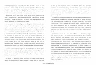 en sus epístolas. Escribió: «N o tengo mayor gozo que este, el oír que mis hijos
andan en la verdad» (3 Juan 4 ). Su más elocuente epíteto para alguien que dijera
ser creyente mientras andaba en oscuridad fue describirlo com o «m entiroso, y la
verdad no está en él» (1 Juan 2.4; cf. 1.6, 8). Nadie en toda la Escritura, excepto
el Señor m ism o, pudo ensalzar m ás el concepto puro de verdad.
Pero a veces, en sus años jóvenes, el celo de Juan por la verdad carecía de
amor y com pasión por la gente. Necesitaba aprender el equilibrio. El incidente
en M arcos 9 donde Juan prohíbe a un hombre echar fuera dem onios en el
nombre de Jesús es una buena ilustración de esto.
De nuevo, este es el único lugar en los Evangelios sinópticos donde Juan
actúa y habla solo, lo que revela una importante faceta de su carácter. Vem os
aquí un raro aspecto de Juan sin Jacobo y sin Pedro, hablando por s í solo. Este
es el auténtico Juan. Este m ism o incidente se registra en Lucas 9, justo antes de
que Lucas relate el episodio en la aldea de los sam aritanos, cuando Jacobo y
Juan querían hacer descender fuego del cielo. Es sorprendente la sim ilitud de las
dos ocasiones. En ambos casos, Juan exhibe una intolerancia detestable, un
elitism o y una falta de am or genuino por las personas. En el incidente con los
sam aritanos, Jacobo y Juan m ostraron falta de am or por los ¡nconversos. Aquí,
Juan es culpable de una clase sim ilar de espíritu de falta de amor hacia un
herm ano de la fe. Prohibió al hombre m inistrar en el nombre de Jesús «porque
no nos seguía» (M arcos 9.38), porque no era oficialm ente miembro del grupo.
El incidente ocurrió poco después de la transfiguración de Jesús. Aquella
gloriosa experiencia en lo alto de la m ontaña, de la que fueron testigos solo los
tres del círculo íntimo (Pedro, Jacobo y Juan), realmente establece el contexto
para lo que ocurre después en el m ism o capítulo. Com o siem pre, es vital que
entendamos el contexto.
En Marcos 9.1, Jesús dice a su s discípulos: «D e cierto os digo que hay
algunos de los que están aquí, que no gustarán la muerte hasta que hayan visto
el reino de Dios venido con poder». Por supuesto, aquello tiene que haber
sonado a los discípulos como una promesa de que el reino m ilenial vendna
mientras ellos estuvieran vivos. Y aun hoy, m ás de mil novecientos años
después de la muerte del últim o discípulo, seguim os esperando por el
establecimiento del reino milenial sobre la tierra. ¿Cuál fue, entonces, la
prom esa de Jesús?
Lo que ocurrió inm ediatamente después responde claram ente a esta pregunta.
Jesús les estaba prometiendo un anticipo de atracciones que habrían de ocurrir.
Tres de ellos tendrían el privilegio de ver un brillante anticipo de la gloria divina.
Vislum brarían la gloria y el poder del reino que vendna. Eso ocurrió menos de
una sem ana después que Jesús les prometiera que algunos de ellos verían el
reino, presente con poder: «Seis días después, Jesús tom ó a Pedro, a Jacobo y a
Juan, y los llevó aparte solos a un monte alto; y se transfiguró delante de ellos»
(v. 2).
Jesús tom ó a los tres en quienes m ás confiaba, a sus discípulos y amigos
m ás íntim os y los llevó a un monte, donde descorrió el velo de su condición
humana para que la gloria sheklnah, la esencia m ism a de la naturaleza del Dios
eterno, brillara con fulgores im presionantes. «Sus vestidos se volvieron
resplandecientes, muy blancos, como la nieve, tanto que ningún lavador en la
tierra los puede hacer tan blancos» (v. 3). Mateo dice que lo que vieron era tan
abrumador que los discípulos se postraron sobre su s rostros (Mateo 17.6).
Nadie en la tierra había experimentado algo ni remotamente parecido desde que
M oisés vio la espalda de Dios después de haberse protegido en la hendidura de
una peña para no ver plenamente su gloria (Éxodo 33.20-23). Sin duda que fue
una experiencia trascendental, algo que los discípulos jam ás habían imaginado.
Y por si fuera poco, «les apareció Elias con M oisés, que hablaban con Jesús»
(M arcos 9 .4 ). Según el versículo 6, los discípulos estaban tan asustados, que no
sabían lo que hablaban.
www.FreeLibros.me
 