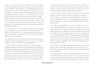 Pedro, en un arranque típico de él, de todos modos habló, y dijo: «M aestro,
bueno es para nosotros que estemos aquí; y hagamos tres enramadas, una para
ti, otra para M oisés, y otra para Elias» (v. 5 ). Seguramente Pedro pensó que
estas apariciones de Elias y M oisés significaban la inauguración del reino y
estaba ansioso por hacerlo permanente. Tam bién parece haber estado pensando
erróneamente que ellos tres constituían un triunvirato de ¡guales, sin darse
cuenta de que Cristo era aquel a quien M oisés y Elias habían señalado,
haciéndolo superior a ellos. Por eso, en ese preciso momento («M ientras él aun
hablaba», Mateo 17.5), «Vino una nube que les hizo sombra, y desde la nube
una voz que decía: Este es mi Hijo amado; a él oíd» (M arcos 9.7). Aquellas eran
virtualm ente las m ism as palabras que habían venido desde el cielo cuando Jesús
fue bautizado (M arcos 1.11).
Esta fue una experiencia maravillosa para Pedro, Jacobo y Juan. Se les estaba
dando un privilegio único, algo sin paralelo en la crónica de la historia de la
redención. Pero Marcos 9.9 dice: «Y descendiendo ellos del monte, [Jesús] les
mandó que a nadie dijesen lo que habían visto, sino cuando el H ijo del Hom bre
hubiese resucitado de los m uertos».
¿Se imagina lo difícil que habrá sido eso para ellos? Habían sido testigos de
la cosa más increíble que alguien pudo haber visto, pero no se les permitió
com partirlo con nadie. Sin duda que fue una form idable restricción.
Después de todo, los discípulos, y estos tres en particular, estaban
constantem ente discutiendo sobre cuál era el más grande entre ellos. Parece que
el asunto jam ás se alejaba de sus pensam ientos (y ellos están por dar evidencia
de esto solo unos cuantos versículos más adelante en la narración de M arcos).
De modo que tiene que haberles sido extremadamente difícil no poder usar esta
experiencia como argumento a favor de sus propios caso s. Posiblem ente al
bajar del monte, habrían querido decir a los otros discípulos: «¿Q uieren saber lo
que vim os? Estábam os allá arriba en el monte cuando ¿se imaginan quiénes se
nos aparecieron? ¡Nada m enos que Elias y M oisés!» Se le había dado una
vislum bre del reino. Ellos habían visto cosas que jam ás podían ser vistas o
conocidas por nadie. Tuvieron un vivido anticipo de la gloria por venir. ¡Cuán
difícil tuvo que haber sido guardar esta experiencia para sí m ism os!
Parece haber dado incentivo al debate sobre cuál era el más grande. Más
adelante en el m ism o capítulo, Marcos dice que fueron a Capernaum. «Y
cuando estuvo en casa, les preguntó: ¿Qué disputabais entre vosotros en el
cam ino?» (M arcos 9.33). Jesús no hizo la pregunta porque necesitaba la
información-, esperaba una confesión. Él sabía exactamente sobre qué habían
estado hablando.
Pero ellos estaban avergonzados. De modo que «callaron; porque en el
cam ino habían disputado entre sí, quién había de ser el m ayor» (v. 34). No es
difícil im aginarse cóm o com enzó la discusió n. Pedro, Jacobo y Juan rebosando
confianza después de su experiencia en el m onte, seguramente sintieron que
ahora estaban en posición ventajosa. Habían visto cosas tan m aravillosas que
no les estaba permitido hablar de ellas. Y probablemente cada uno esperaba ver
alguna señal que confirm ara que él era el m ás grande de los tres. Quizás
discutían sobre cosas tales com o quién estaba m ás cerca de Jesús cuando el
Señor se transfiguró, recordándole a Pedro que había sido reprendido por una
voz del cielo, y así por el estilo.
Pero cuando Jesús les preguntó qué habían estado discutiendo, de inm ediato
guardaron silencio. Sabían que habían hecho mal al discutir esas cosas.
Obviam ente, les remordía la conciencia. Por eso fue que no pudieron admitir de
qué venían hablando.
Por supuesto, Jesús lo sabía, y aprovechó la oportunidad para enseñarles
nuevam ente. «Entonces él se sentó y llamó a los doce, y les dijo: Si alguno
quiere ser el prim ero, será el postrero de todos, y el servidor de todos. Y tom ó a
un niño, y lo puso en medio de ellos; y tomándole en sus brazos, les dijo: El
www.FreeLibros.me
 