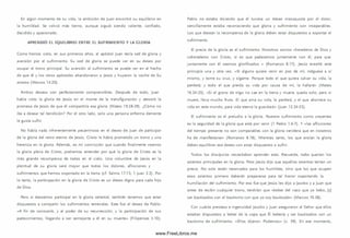 En algún momento de su vida, la am bición de Juan encontró su equilibrio en
la hum ildad. Se volvió más tierno, aunque siguió siendo valiente, confiado,
decidido y apasionado.
APRENDIÓ EL EQUILIBRIO ENTRE EL SUFRIMIENTO Y LA GLORIA
Como hemos visto, en sus prim eros años, el apóstol Juan tenía sed de gloria y
aversión por el sufrim iento. Su sed de gloria se puede ver en su deseo por
ocupar el trono principal. Su aversión al sufrim iento se puede ver en el hecho
de que él y los otros apóstoles abandonaron a Jesús y huyeron la noche de Su
arresto (M arcos 14.20).
Ambos deseos son perfectamente com prensibles. Después de todo, Juan
había visto la gloria de Jesús en el monte de la transfiguración y atesoró la
prom esa de Jesús de que él com partiría esa gloria (Mateo 19.28-29). ¿Cóm o no
iba a desear tal bendición? Por el otro lado, solo una persona enferma demente
le gusta sufrir.
No había nada inherentemente pecam inoso en el deseo de Juan de participar
de la gloria del reino eterno de Jesús. Cristo le había prometido un trono y una
herencia en la gloria. Adem ás, es mi convicción que cuando finalmente veam os
la gloria plena de Cristo, podremos entender por qué la gloria de Cristo es la
m ás grande recom pensa de todas en el cielo. Una vislum bre de Jesús en la
plenitud de su gloria será mayor que todos los dolores, aflicciones y
sufrim ientos que hem os soportado en la tierra (cf. Salm o 17.15; 1 Juan 3.2). Por
lo tanto, la participación en la gloria de Cristo es un deseo digno para cada hijo
de Dios.
Pero si deseam os participar en la gloria celestial, también tenem os que estar
dispuestos a com partir los sufrim ientos terrenales. Este fue el deseo de Pablo:
«A fin de conocerle, y el poder de su resurrección, y la participación de sus
padecim ientos, llegando a ser semejante a él en su m uerte» (Filipenses 3.10).
Pablo no estaba diciendo que él tuviera un deseo m asoquista por el dolor,
sencillam ente estaba reconociendo que gloria y sufrim iento son inseparables.
Los que desean la recom pensa de la gloria deben estar dispuestos a soportar el
Sufrimiento.
El precio de la gloria es el sufrim iento. Nosotros som os «herederos de Dios y
coherederos con Cristo, si es que padecemos juntamente con él, para que
juntam ente con él seam os glorificados » (Rom anos 8.17). Jesús enseñó este
principio una y otra vez. «Si alguno quiere venir en pos de mí, niéguese a sí
m ism o, y tome su cruz, y sígam e. Porque todo el que quiera salvar su vida, la
perderá; y todo el que pierda su vida por causa de m í, la hallará» (Mateo
16.24-25). «Si el grano de trigo no cae en la tierra y muere, queda solo; pero si
m uere, lleva mucho fruto. El que ama su vida, la perderá, y el que aborrece su
vida en este m undo, para vida eterna la guardará» (Juan 12.24-25).
El sufrim iento es el preludio a la gloria. Nuestro Sufrimiento com o creyentes
es la seguridad de la gloria que está por venir (1 Pedro 1.6-7). Y «las aflicciones
del tiempo presente no son com parables con la gloria venidera que en nosotros
ha de m anifestarse» (Rom anos 8.18). Mientras tanto, los que ansian la gloria
deben equilibrar ese deseo con estar dispuestos a sufrir.
Todos los discípulos necesitaban aprender esto. Recuerde, todos querían los
asientos principales en la gloria. Pero Jesús dijo que aquellos asientos tenían un
precio. No solo están reservados para los hum ildes, sino que los que ocupen
esos asientos prim ero deberán prepararse para tal honor soportando la
hum illación del sufrim iento. Por eso fue que Jesús les dijo a Jacobo y a Juan que
antes de recibir cualquier trono, tendrían que «beber del vaso que yo bebo, [y]
ser bautizados con el bautism o con que yo soy bautizado» (M arcos 10.38).
Con cuánta presteza e ingenuidad Jacobo y Juan aseguraron al Señor que ellos
estaban dispuestos a beber de la copa que Él bebería y ser bautizados con un
bautism o de sufrim iento. «Ellos dijeron: Podem os» (v. 39). En ese momento,
www.FreeLibros.me
 
