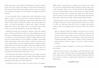 políticas por escrito, el que consultaría m eticulosam ente e insistiría en seguir al
pie de la letra. Me lo imagino com o alguien que hace todo estrictamente com o
está escrito.) De alguna manera, estos griegos supieron que esta era la persona
que se dedicaba a las reglas, así es que le pidieron que arreglara una entrevista
con Jesús.
No era una petición difícil o com pleja. Pese a eso, Felipe parece no estar
seguro en cuanto a lo que tenía que hacer. Si hubiera consultado el manual
sobre los gentiles y Jesús, se habría dado cuenta que Jesús había dicho en una
ocasión cuando mandó a su s discípulos a predicar «Po r cam ino de gentiles no
vayáis, y en ciudad de sam aritanos no entréis, sino id antes a las ovejas
perdidas de la casa de Israel» (Mateo 10.5-6). Y en otra ocasión, dijo: «N o soy
enviado sino a las ovejas perdidas de la casa de Israel» (Mateo 15.24).
¿Prohibía ese principio que los gentiles se acercaran a Jesús? Por supuesto
que no. Al decir que había sido enviado a las ovejas perdidas de la casa de
Israel, Jesús no estaba haciendo otra cosa que identificar la prioridad normal de
su m inisterio: «al judío prim eram ente y tam bién al griego» (Rom anos 2.10).
Este era un principio general, no una ley inflexible. Los griegos y otros gentiles
estaban expresamente incluidos entre aquellos a quienes Él m inistraba. Jesús
m ism o le había revelado a una m ujer sam aritana que Él era el M esías. Aunque el
enfoque central de su m inisterio era primero a Israel, Él era, después de todo, el
Salvador del mundo, no solo de Israel. «A lo suyo vino, y los suyos no le
recibieron. Mas a todos los que le recibieron, a los que creen en su nombre, les
dio potestad de ser hechos hijos de D ios» (Juan 1.11-12).
Pero las personas com o Felipe no funcionan bien con las reglas no escritas,
porque quieren que cada regla sea rígida e inviolable. No había ningún protocolo
en el manual sobre cóm o presentar griegos a Jesús. Y Felipe no estaba
preparado para hacer algo que no fuera convencional.
No obstante, él tenía un buen corazón. De modo que llevó a los griegos a
Andrés. Andrés s í que podía llevar a cualquiera a Jesús. De modo que «Felipe
fue y se lo dijo a Andrés; entonces Andrés y Felipe se lo dijeron a Jesús» (Juan
12.22). Obviam ente, Felipe no era un hombre decidido. No había precedentes
en cuanto a presentar gentiles a Jesús, de modo que buscó la ayuda de Andrés
antes de dar cualquier paso. A sí nadie podría culparlo de no haber hecho las
cosas de acuerdo al m anual. Después de todo, Andrés siempre estaba llevando
gente a Jesús. Andrés sería el culpable si alguien presentaba alguna objeción.
Podemos suponer sin tem or a equivocam os que Jesús recibió a los griegos
con alegría. Él m ism o dijo: «Todo lo que el Padre me da, vendrá a mí; y al que a
m í viene, no le echo fuera» (Juan 6.37). Juan 12 no registra nada sobre la
reunión de Jesús con los griegos, excepto el discurso que Jesús dio en aquella
ocasión:
Jesús les respondió diciendo: Ha llegado la hora para que el H ijo del
Hombre sea glorificado. De cierto, de cierto os digo, que si el grano de trigo
no cae en la tierra y m uere, queda solo; pero si muere lleva mucho fruto. El
que ama su vida, la perderá; y el que aborrece su vida en este m undo, para
vida eterna la guardará. Si alguno me sirve, sígam e; y donde yo estuviere, allí
también estará mi servidor. Si alguno me sirviere, mi Padre le honrará
(12.23-26).
En resum en, les predicó el evangelio y los invitó a que se transform aran en
sus discípulos.
¿Estuvo bien que se llevara a estos griegos a Jesús? Absolutam ente. Jesús
m ism o invita a todos a beber del agua de la vida gratuitamente (Apocalipsis
22.17). Habría sido un error despedir a estos hom bres. Felipe parecía saber eso
en su corazón, aun cuando su cabeza estuviera obsesionada con protocolos y
procedim ientos.
EL APOSENTO ALTO
www.FreeLibros.me
 