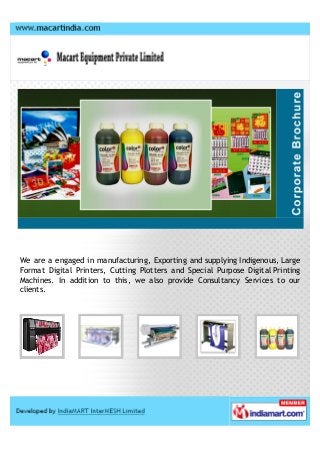 We are a engaged in manufacturing, Exporting and supplying Indigenous, Large
Format Digital Printers, Cutting Plotters and Special Purpose Digital Printing
Machines. In addition to this, we also provide Consultancy Services to our
clients.
 