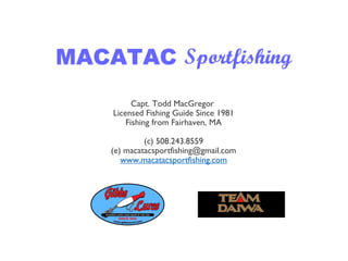Capt. Todd MacGregor
Licensed Fishing Guide Since 1981
Fishing from Fairhaven, MA
(c) 508.243.8559
(e) macatacsportfishing@gmail.com
www.macatacsportfishing.com
 