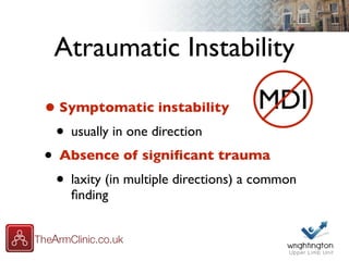 Atraumatic Instability
•Symptomatic instability
• usually in one direction
• Absence of signiﬁcant trauma
• laxity (in multiple directions) a common
ﬁnding
MDI
 