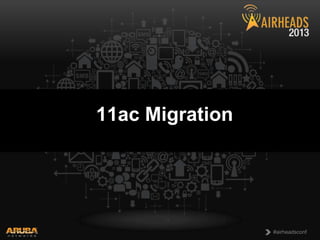 11ac Migration

CONFIDENTIAL
© Copyright 2013. Aruba Networks, Inc.
All rights reserved

1

#airheadsconf

 