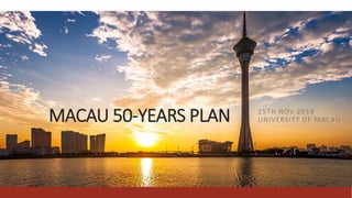 MACAU 50-YEARS PLAN 25TH NOV 2019
UNIVERSITY OF MACAU
 