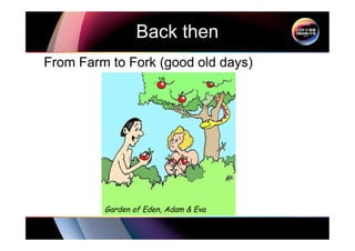 Back then
From Farm to Fork (good old days)
Garden of Eden, Adam & Eva
 