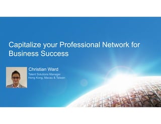 Capitalize your Professional Network for
Business Success
Christian Ward
Talent Solutions Manager
Hong Kong, Macau & Taiwan

 