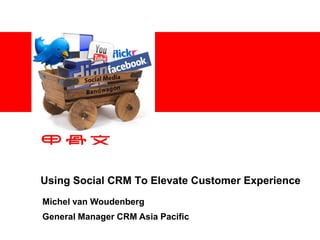 Using Social CRM To Elevate Customer Experience Michel van Woudenberg General Manager CRM Asia Pacific 