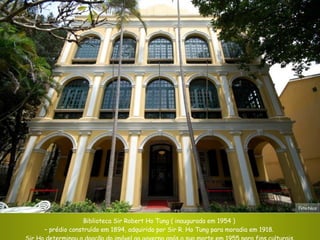 Biblioteca Sir Robert Ho Tung ( inaugurada em 1954 )  –  prédio construído em 1894, adquirido por Sir R. Ho Tung para moradia em 1918.  Sir Ho determinou a doação do imóvel ao governo após a sua morte em 1955 para fins culturais. Foto:Nic o 
