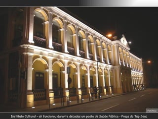 Instituto Cultural – ali funcionou durante décadas um posto de Saúde Pública - Praça do Tap Seac Foto:Nico 