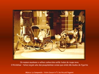 Os nossos saudosos e velhos conhecidos estão todos de roupa nova. O Rickshaw – talvez sejam uma das pouquíssimas coisas que ainda não mudou de figurino Música: La Campanella – Violin Concert nº 2 de Niccolò Paganini 