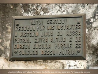Uma inscrição na entrada da Fortaleza do Monte, que marca a soberania Portuguesa de outrora Foto: Nico 