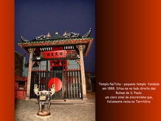 Templo NaTcha – pequeno templo  fundado em 1888. Situa-se no lado direito das Ruínas de S. Paulo; um claro sinal de sincretismo que, felizmente reina no Território. 