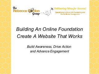 Building An Online Foundation
Create A Website That Works
Build Awareness, Drive Action
and Advance Engagement
 