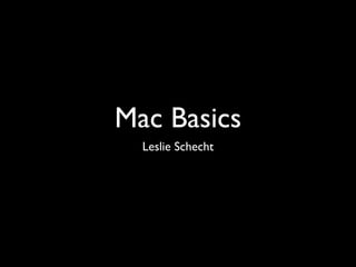 Mac Basics
  Leslie Schecht
 