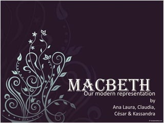 Macbeth Our modern representationbyAna Laura, Claudia, César & Kassandra 