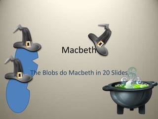 Macbeth  The Blobs do Macbeth in 20 Slides 