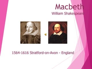 Macbeth
William Shakespeare

1564-1616 Stratford-on-Avon - England

 