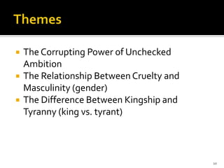 ThemesThe Corrupting Power of Unchecked AmbitionThe Relationship Between Cruelty and Masculinity (gender)The Difference Between Kingship and Tyranny (king vs. tyrant)10