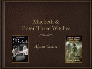 Macbeth &
Enter Three Witches


     Alyssa Crotser
 