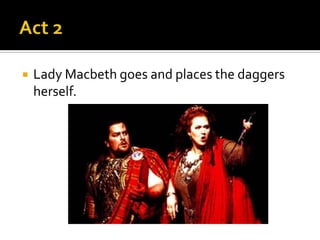    Lady Macbeth goes and places the daggers
    herself.
 