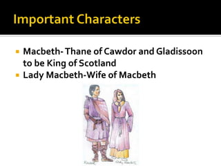    Macbeth- Thane of Cawdor and Gladissoon
    to be King of Scotland
   Lady Macbeth-Wife of Macbeth
 