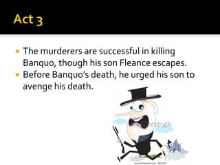    The murderers are successful in killing
    Banquo, though his son Fleance escapes.
   Before Banquo’s death, he urged his son to
    avenge his death.
 