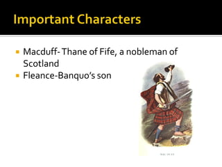    Macduff- Thane of Fife, a nobleman of
    Scotland
   Fleance-Banquo’s son
 